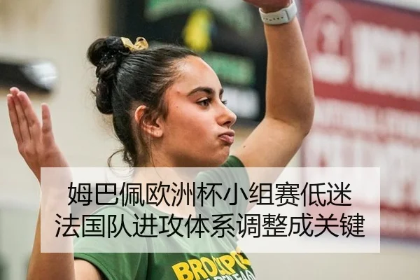 姆巴佩欧洲杯小组赛低迷 法国队进攻体系调整成关键